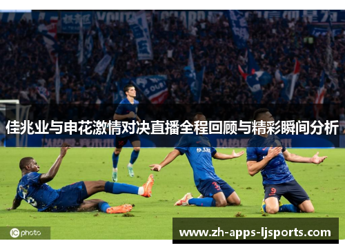 佳兆业与申花激情对决直播全程回顾与精彩瞬间分析