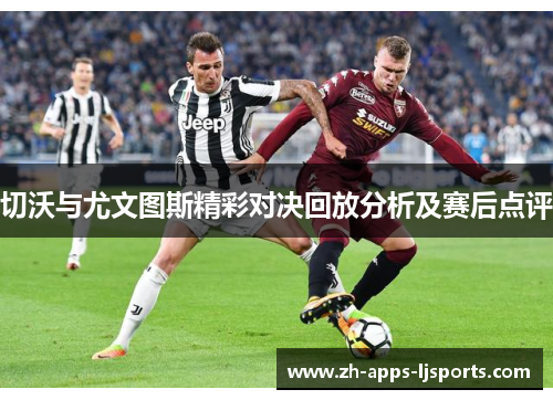 切沃与尤文图斯精彩对决回放分析及赛后点评