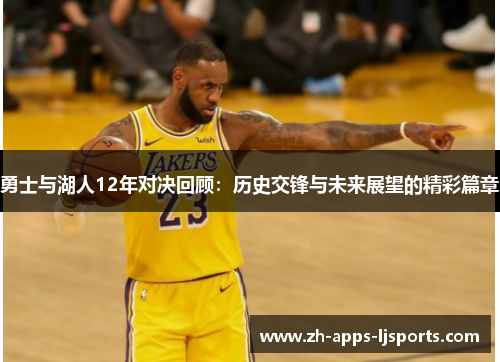 勇士与湖人12年对决回顾：历史交锋与未来展望的精彩篇章