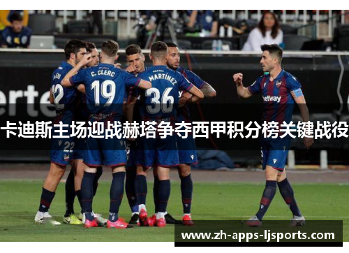 卡迪斯主场迎战赫塔争夺西甲积分榜关键战役