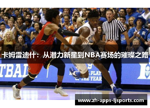 卡姆雷迪什：从潜力新星到NBA赛场的璀璨之路
