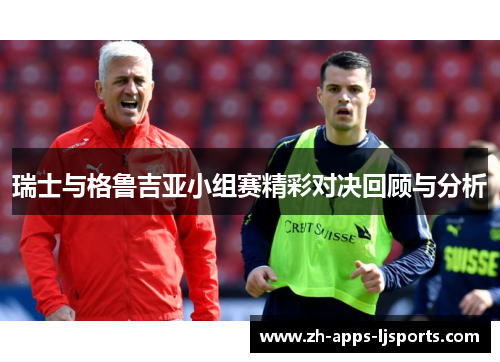 瑞士与格鲁吉亚小组赛精彩对决回顾与分析