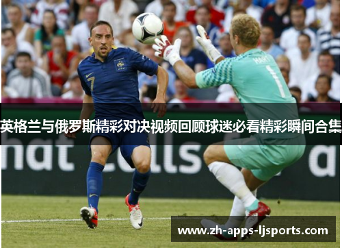 英格兰与俄罗斯精彩对决视频回顾球迷必看精彩瞬间合集
