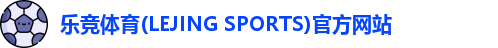 乐竞体育(LEJING SPORTS)官方网站